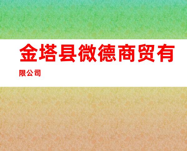 金塔县微德商贸有限公司
